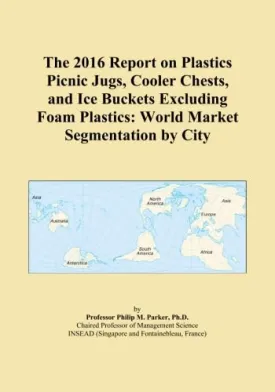 The 2016 Report on Plastics Picnic Jugs, Cooler Chests, and Ice Buckets Excluding Foam Plastics: World Market Segmentation by City Paperback  April 30, 2015